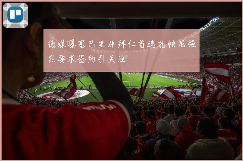 德媒曝塞巴里非拜仁首选孔帕尼强烈要求签约引关注