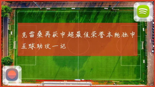 克雷桑再获中超最佳荣誉本轮独中五球助攻一记