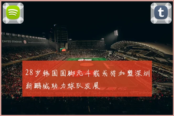 28岁韩国国脚元斗载或将加盟深圳新鹏城助力球队发展