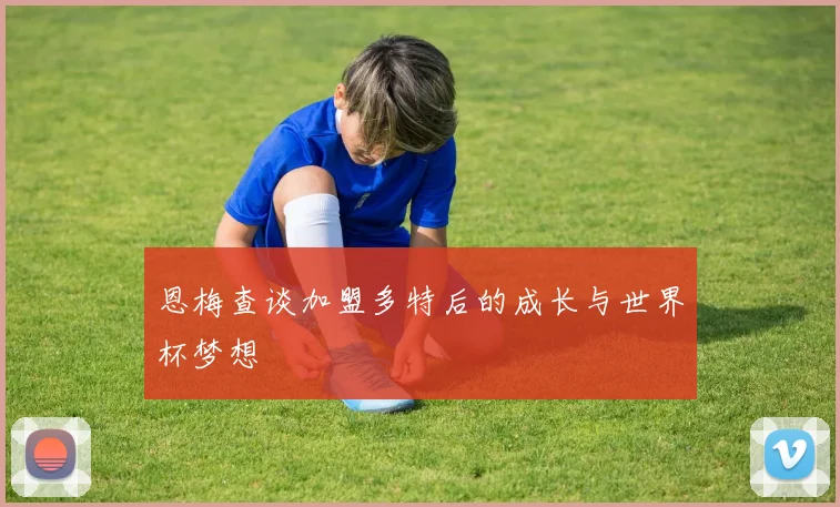 恩梅查谈加盟多特后的成长与世界杯梦想