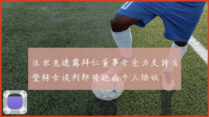 法尔克透露拜仁董事会全力支持戈登转会谈判即将达成个人协议