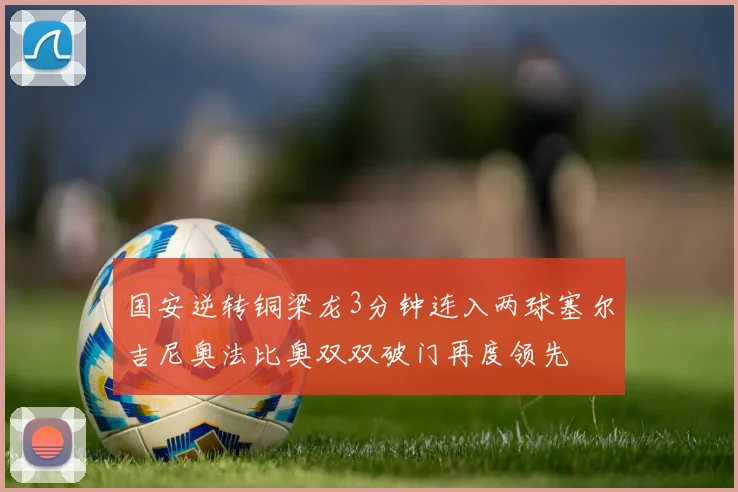 国安逆转铜梁龙3分钟连入两球塞尔吉尼奥法比奥双双破门再度领先