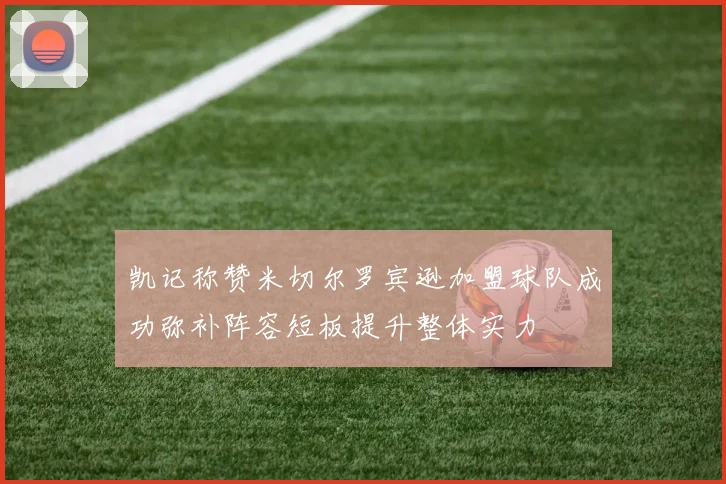 凯记称赞米切尔罗宾逊加盟球队成功弥补阵容短板提升整体实力