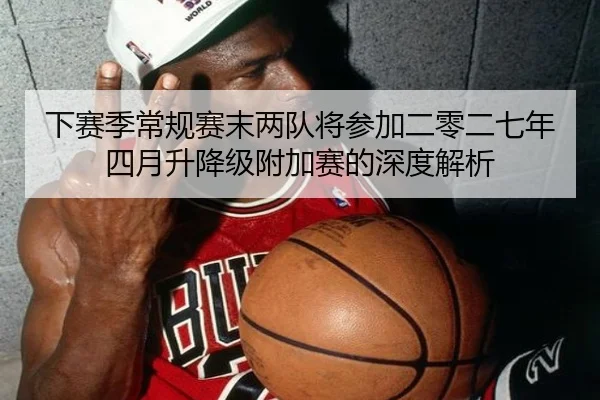 下赛季常规赛末两队将参加二零二七年四月升降级附加赛的深度解析 | MilanSports